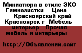 Миниатюра в стиле ЭКО “Гимназистки“ › Цена ­ 500 - Красноярский край, Красноярск г. Мебель, интерьер » Прочая мебель и интерьеры   